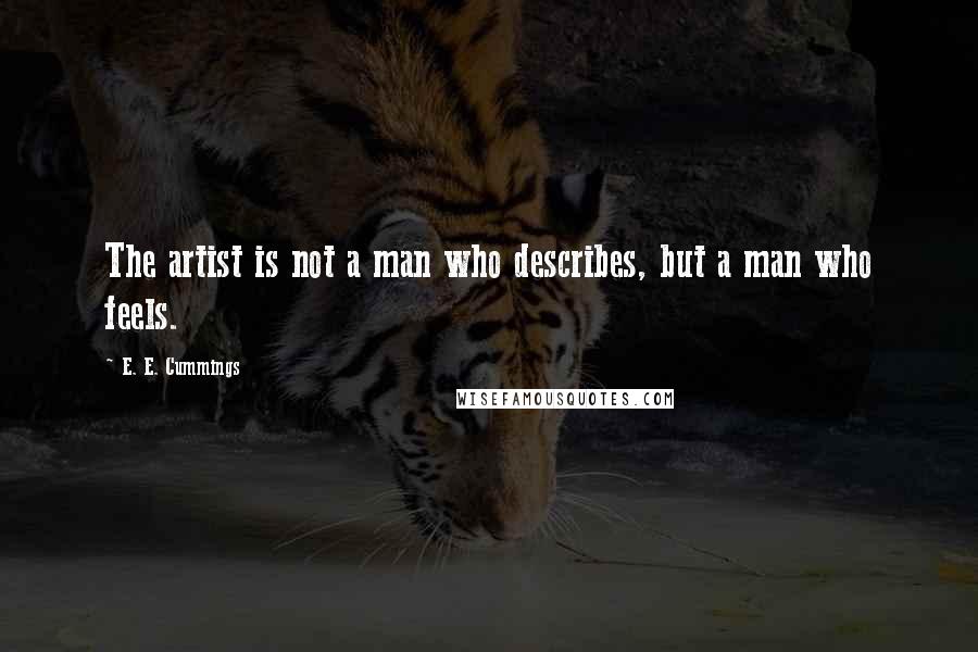 E. E. Cummings Quotes: The artist is not a man who describes, but a man who feels.