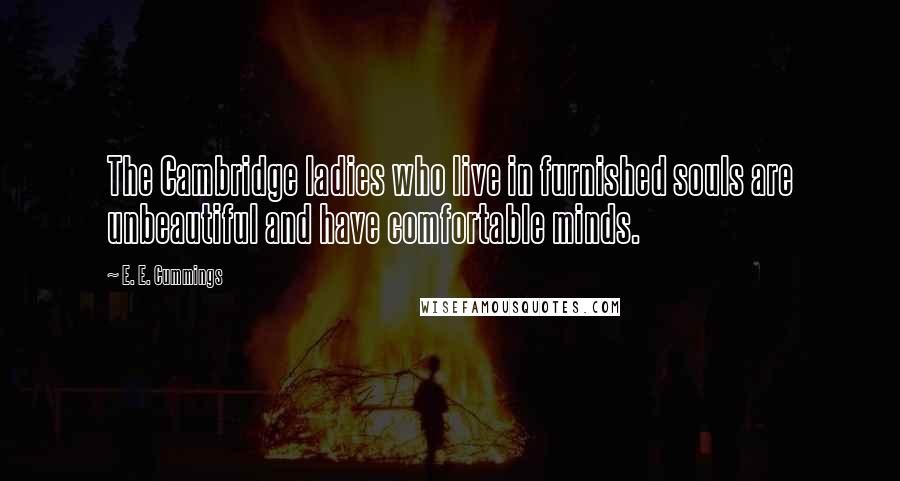 E. E. Cummings Quotes: The Cambridge ladies who live in furnished souls are unbeautiful and have comfortable minds.