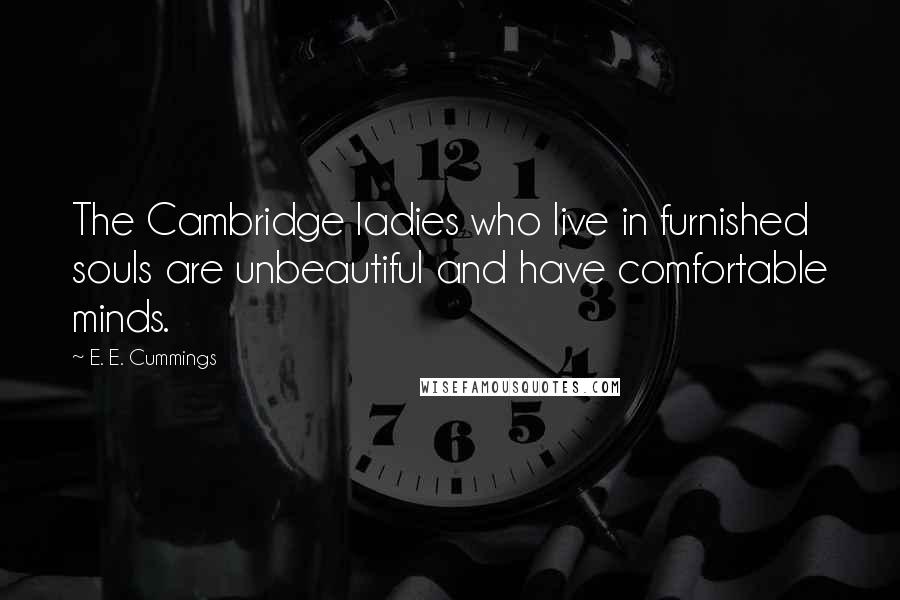 E. E. Cummings Quotes: The Cambridge ladies who live in furnished souls are unbeautiful and have comfortable minds.