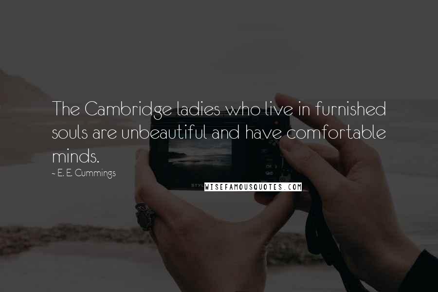 E. E. Cummings Quotes: The Cambridge ladies who live in furnished souls are unbeautiful and have comfortable minds.