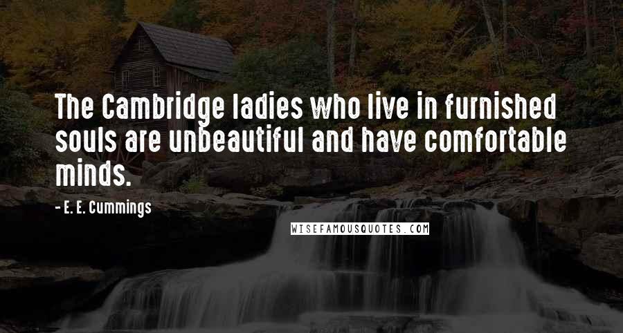 E. E. Cummings Quotes: The Cambridge ladies who live in furnished souls are unbeautiful and have comfortable minds.