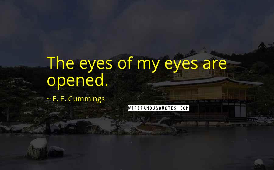 E. E. Cummings Quotes: The eyes of my eyes are opened.