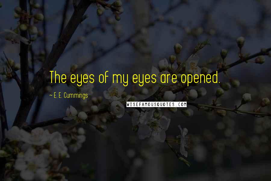 E. E. Cummings Quotes: The eyes of my eyes are opened.