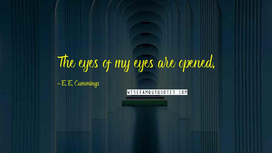 E. E. Cummings Quotes: The eyes of my eyes are opened.