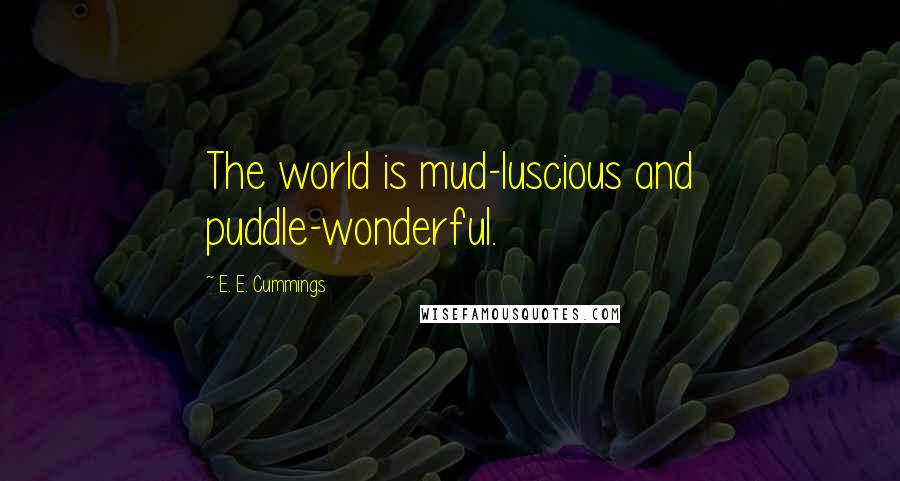 E. E. Cummings Quotes: The world is mud-luscious and puddle-wonderful.
