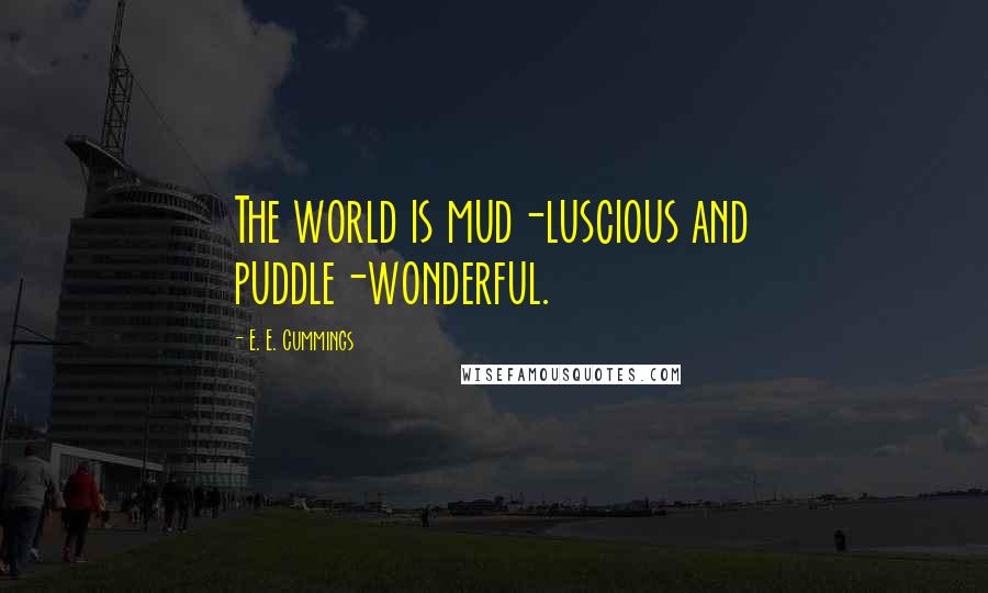 E. E. Cummings Quotes: The world is mud-luscious and puddle-wonderful.
