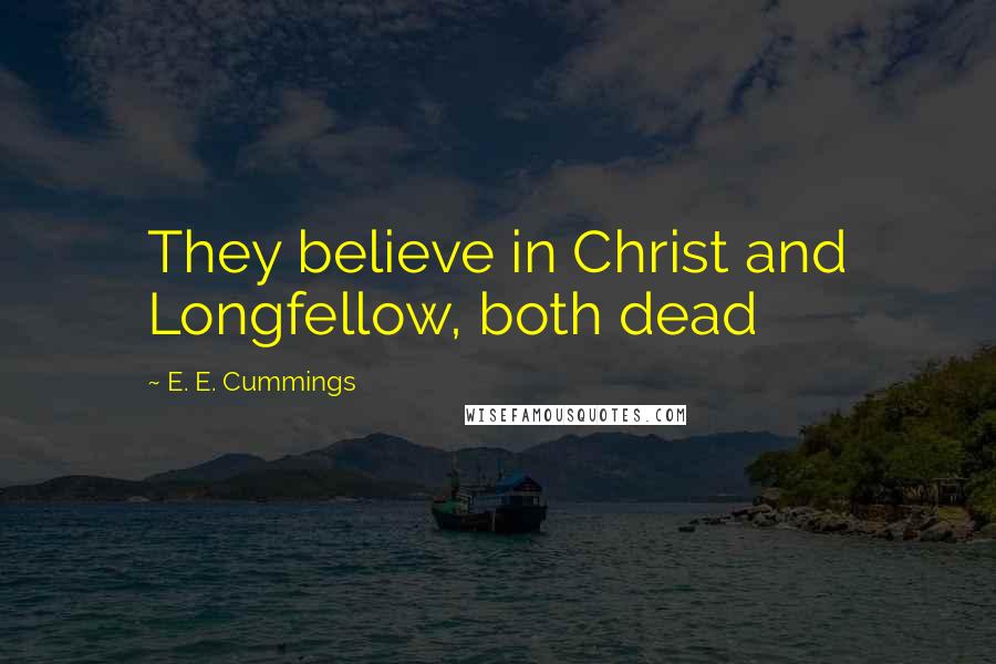 E. E. Cummings Quotes: They believe in Christ and Longfellow, both dead