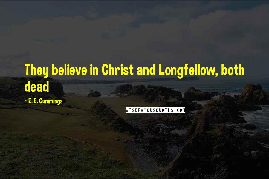 E. E. Cummings Quotes: They believe in Christ and Longfellow, both dead
