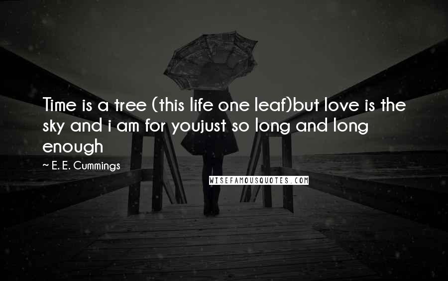 E. E. Cummings Quotes: Time is a tree (this life one leaf)but love is the sky and i am for youjust so long and long enough