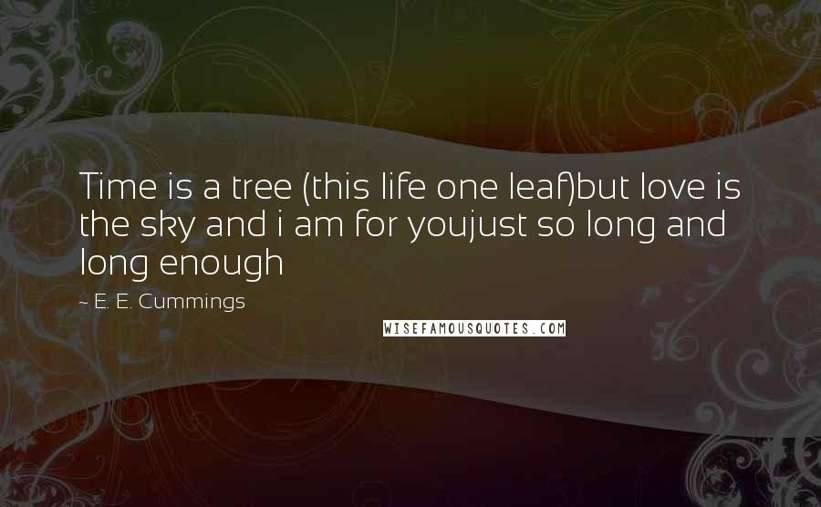 E. E. Cummings Quotes: Time is a tree (this life one leaf)but love is the sky and i am for youjust so long and long enough