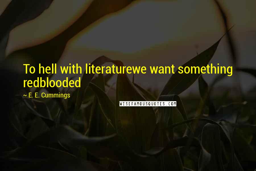 E. E. Cummings Quotes: To hell with literaturewe want something redblooded