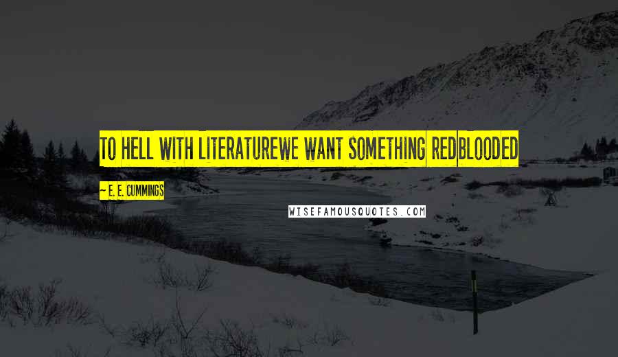 E. E. Cummings Quotes: To hell with literaturewe want something redblooded