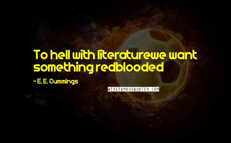 E. E. Cummings Quotes: To hell with literaturewe want something redblooded