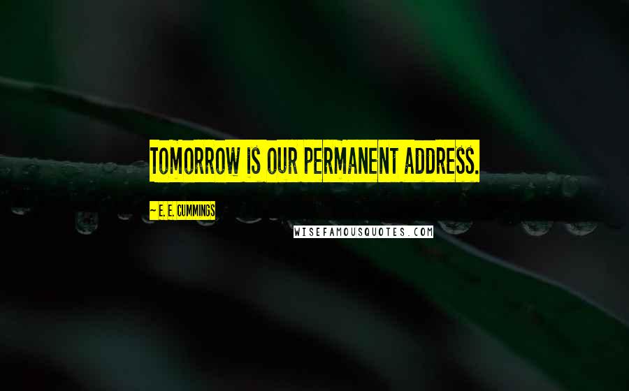 E. E. Cummings Quotes: Tomorrow is our permanent address.