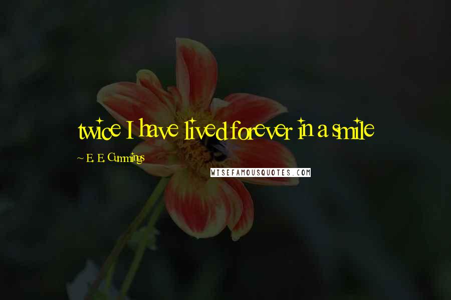 E. E. Cummings Quotes: twice I have lived forever in a smile