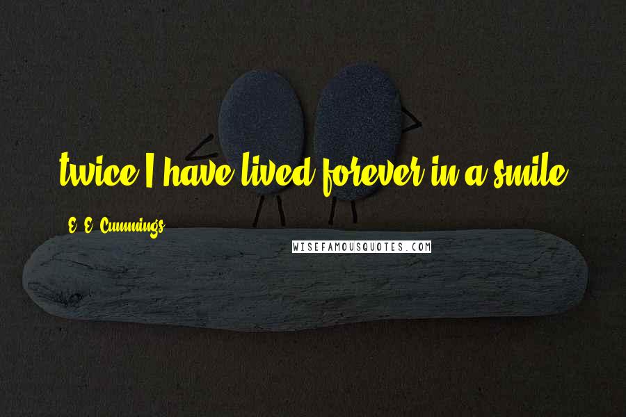 E. E. Cummings Quotes: twice I have lived forever in a smile