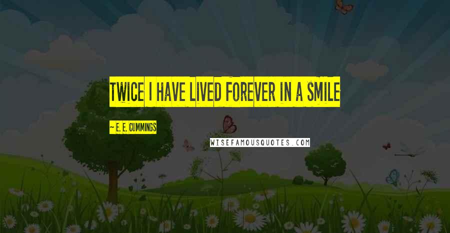 E. E. Cummings Quotes: twice I have lived forever in a smile