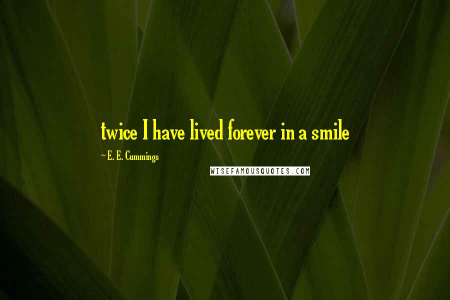 E. E. Cummings Quotes: twice I have lived forever in a smile