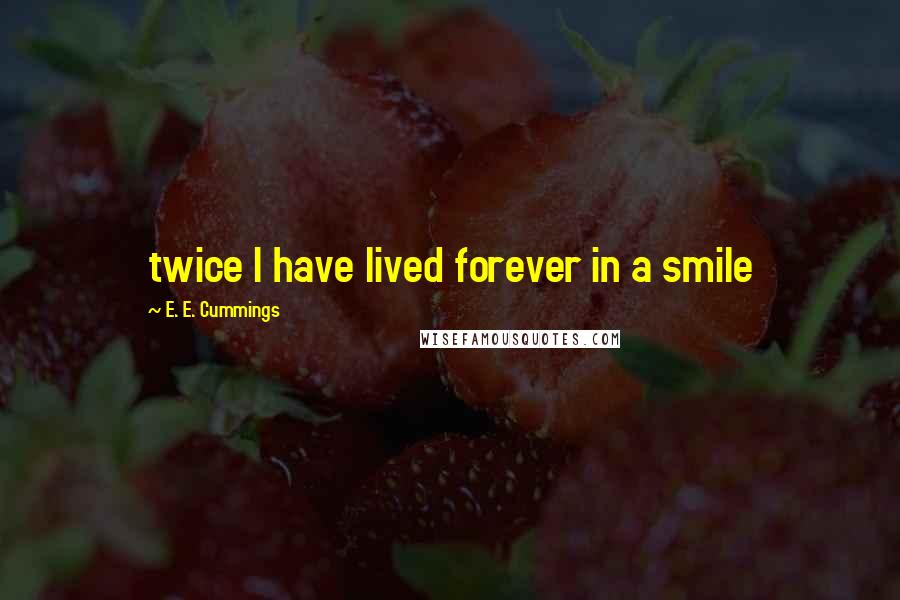 E. E. Cummings Quotes: twice I have lived forever in a smile