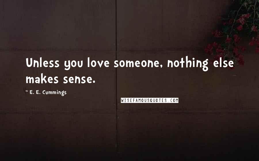 E. E. Cummings Quotes: Unless you love someone, nothing else makes sense.