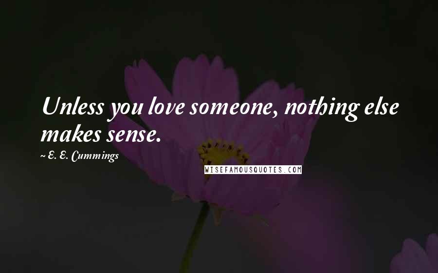 E. E. Cummings Quotes: Unless you love someone, nothing else makes sense.