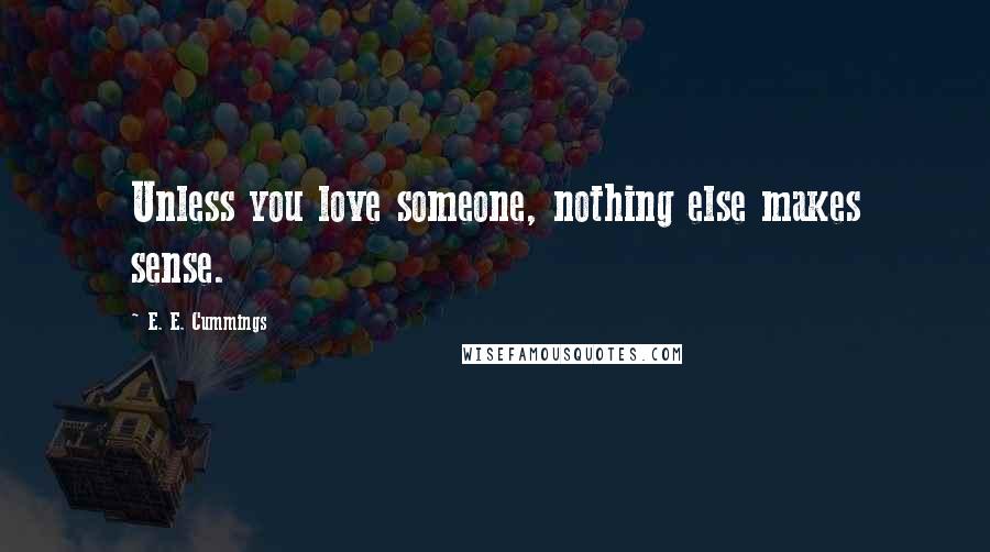 E. E. Cummings Quotes: Unless you love someone, nothing else makes sense.