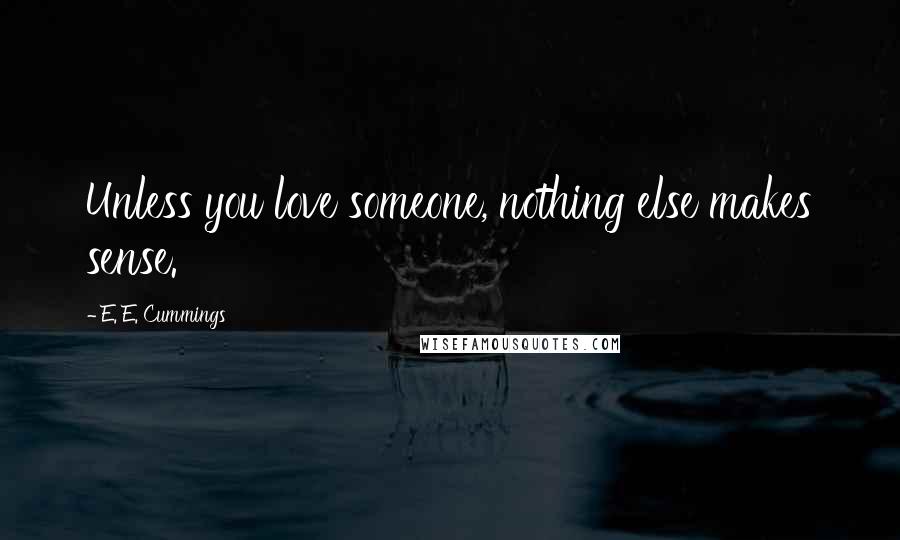 E. E. Cummings Quotes: Unless you love someone, nothing else makes sense.