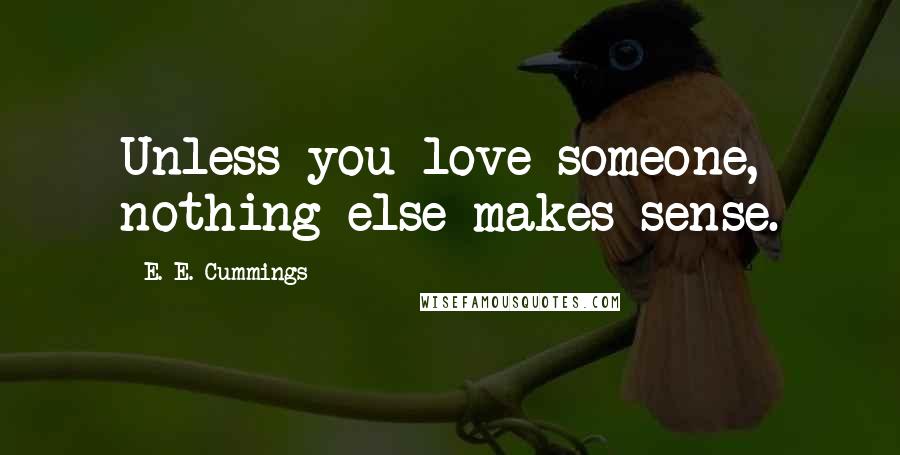 E. E. Cummings Quotes: Unless you love someone, nothing else makes sense.