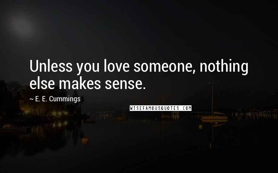 E. E. Cummings Quotes: Unless you love someone, nothing else makes sense.