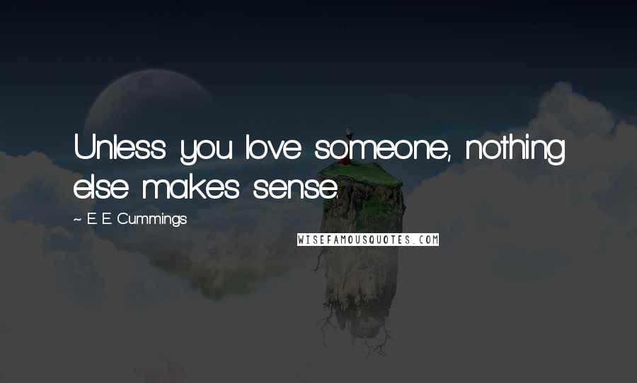 E. E. Cummings Quotes: Unless you love someone, nothing else makes sense.