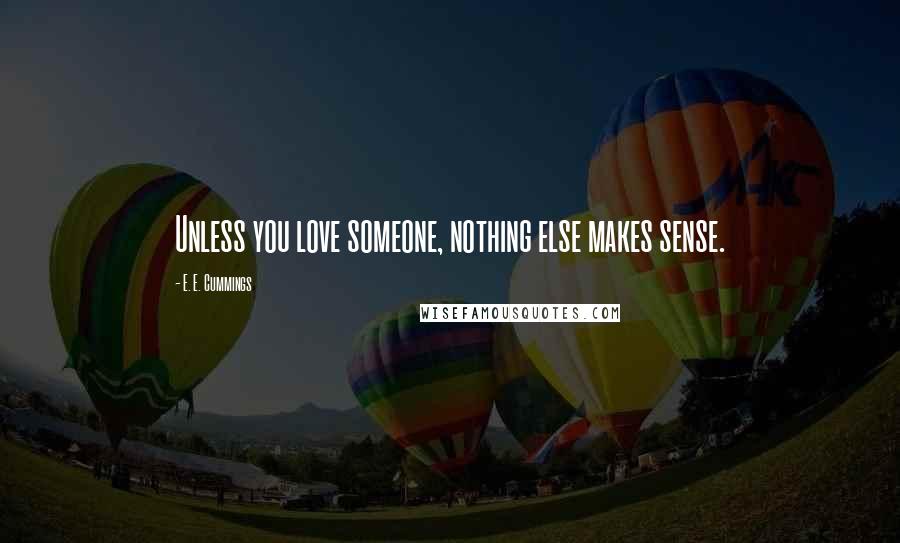 E. E. Cummings Quotes: Unless you love someone, nothing else makes sense.