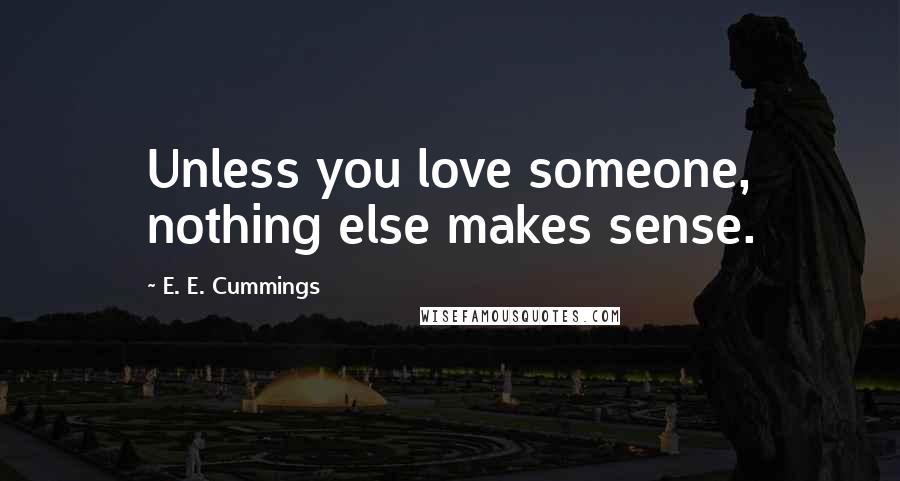 E. E. Cummings Quotes: Unless you love someone, nothing else makes sense.