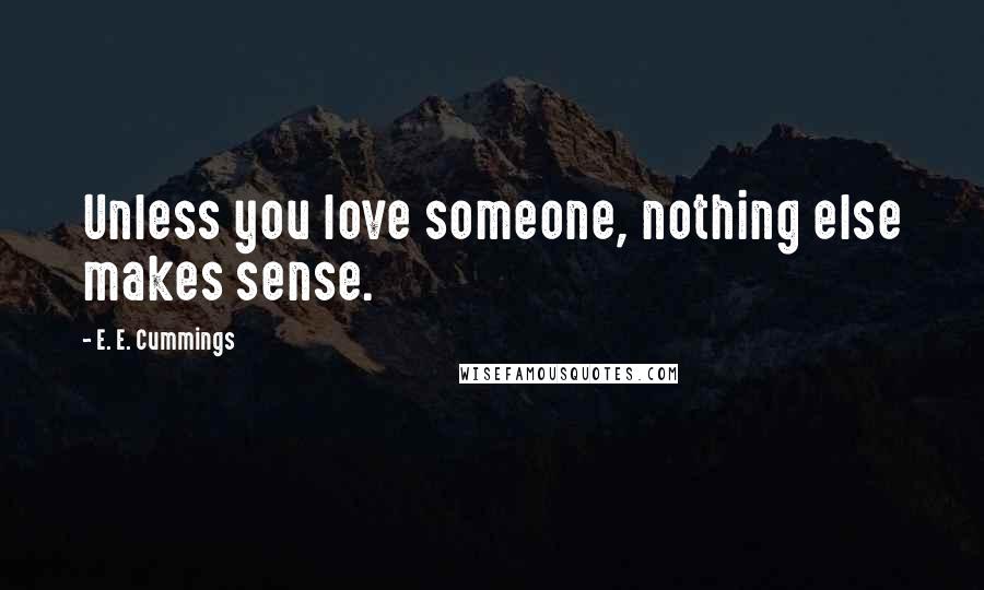 E. E. Cummings Quotes: Unless you love someone, nothing else makes sense.