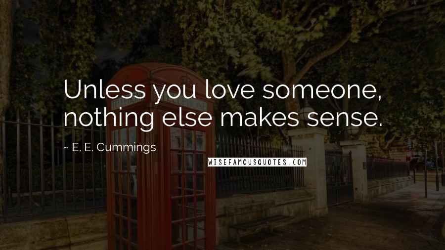 E. E. Cummings Quotes: Unless you love someone, nothing else makes sense.