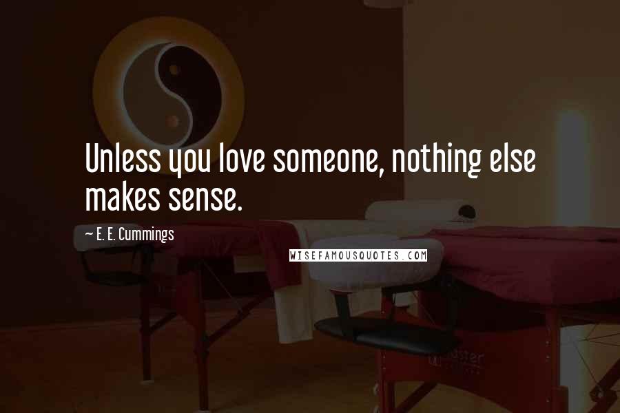 E. E. Cummings Quotes: Unless you love someone, nothing else makes sense.