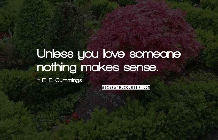 E. E. Cummings Quotes: Unless you love someone nothing makes sense.