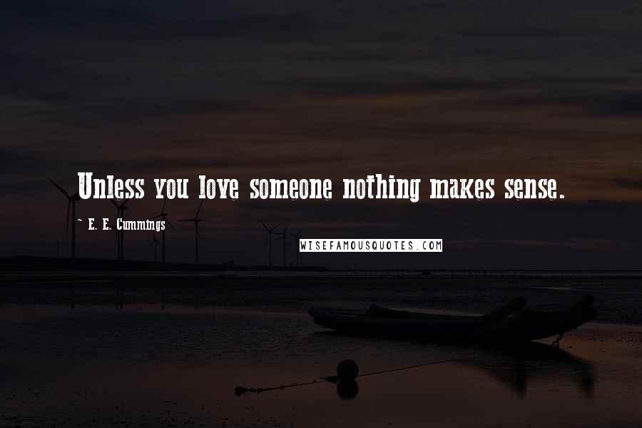 E. E. Cummings Quotes: Unless you love someone nothing makes sense.