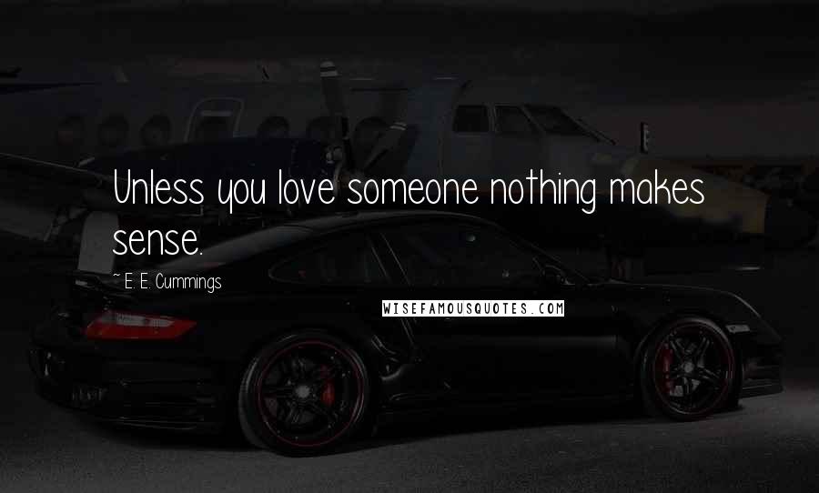 E. E. Cummings Quotes: Unless you love someone nothing makes sense.