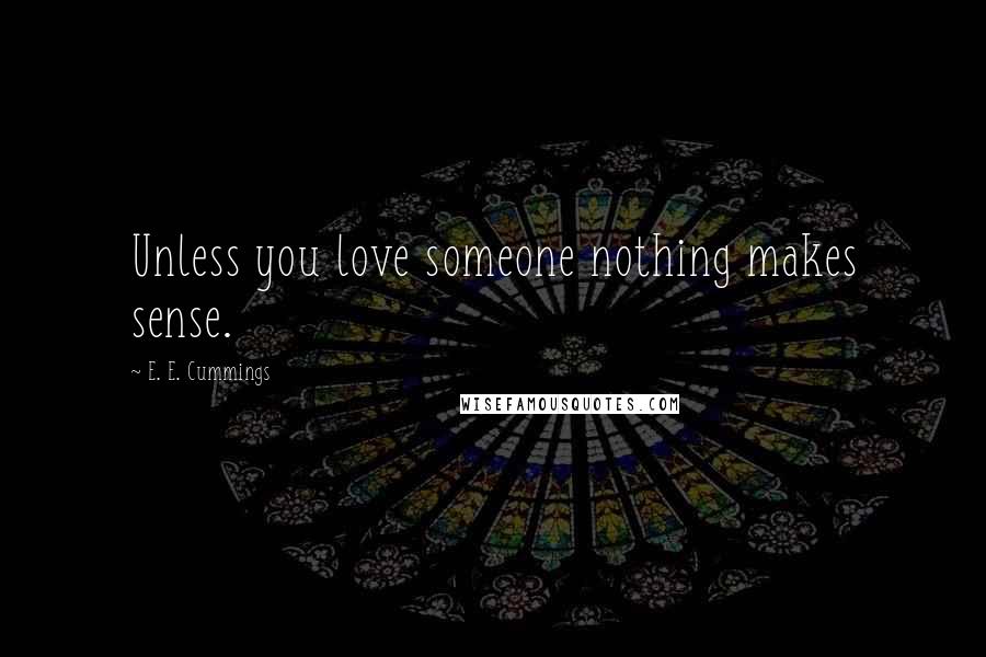 E. E. Cummings Quotes: Unless you love someone nothing makes sense.