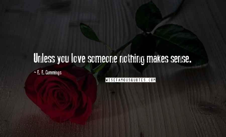 E. E. Cummings Quotes: Unless you love someone nothing makes sense.