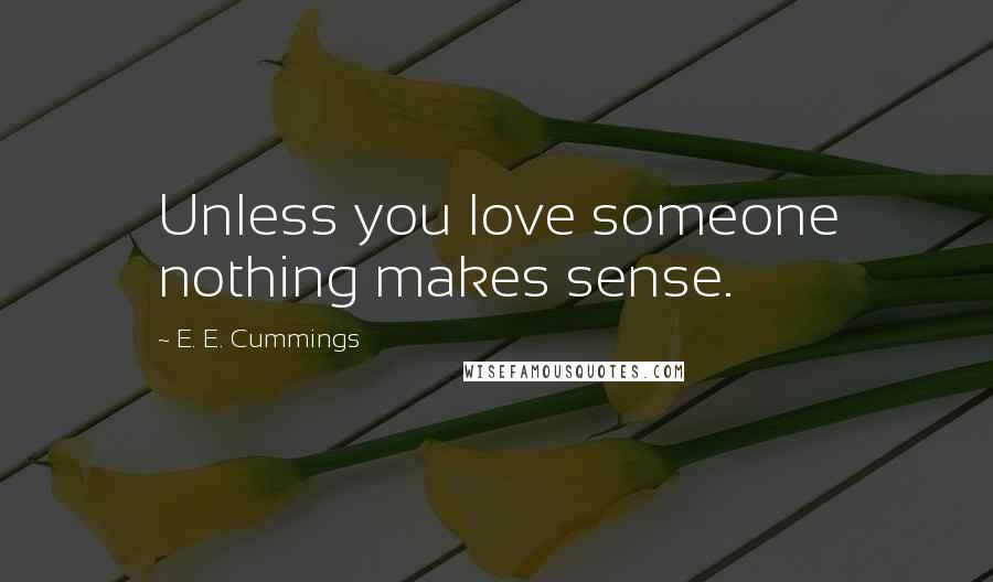 E. E. Cummings Quotes: Unless you love someone nothing makes sense.