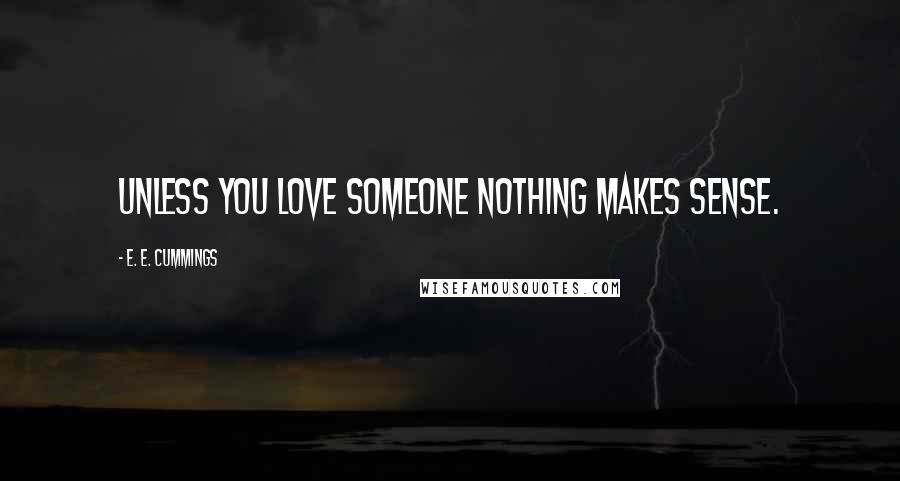 E. E. Cummings Quotes: Unless you love someone nothing makes sense.