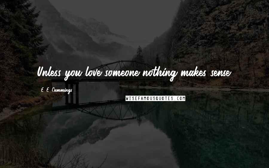 E. E. Cummings Quotes: Unless you love someone nothing makes sense.