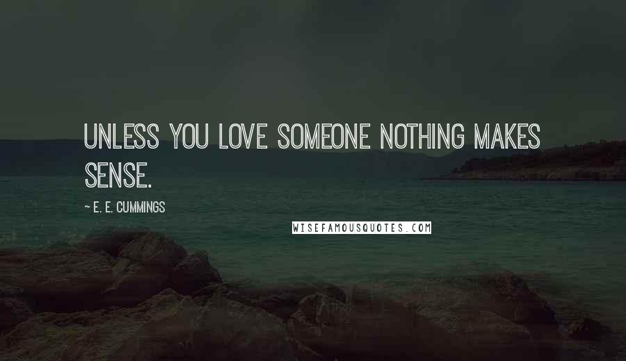 E. E. Cummings Quotes: Unless you love someone nothing makes sense.