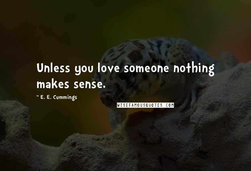 E. E. Cummings Quotes: Unless you love someone nothing makes sense.