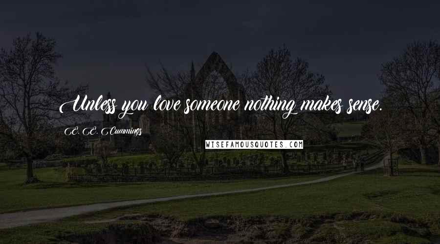 E. E. Cummings Quotes: Unless you love someone nothing makes sense.