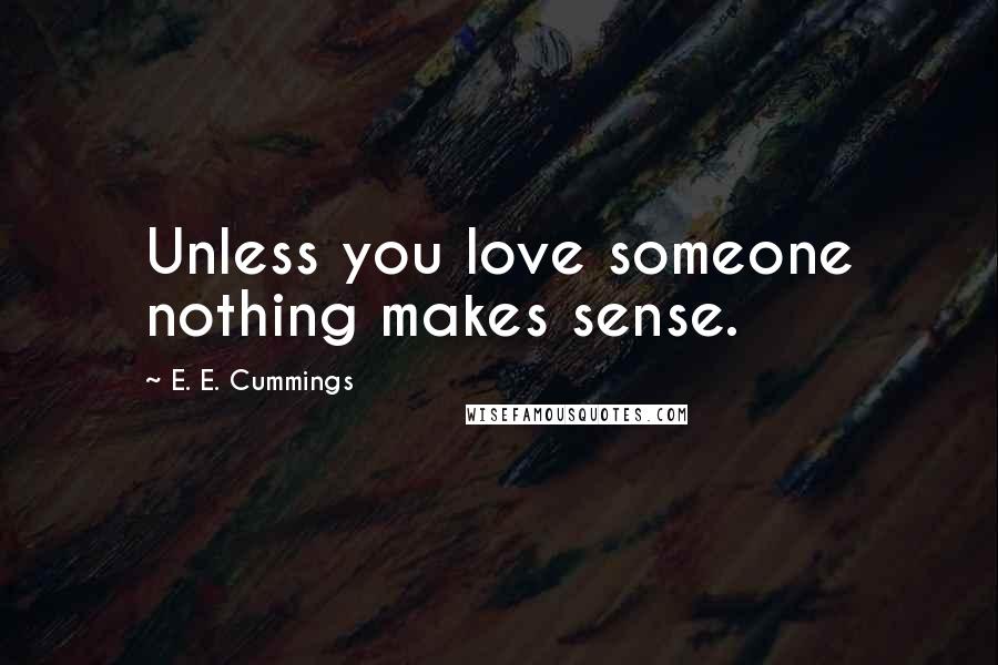 E. E. Cummings Quotes: Unless you love someone nothing makes sense.