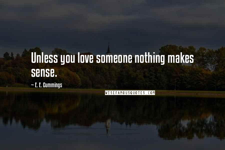 E. E. Cummings Quotes: Unless you love someone nothing makes sense.