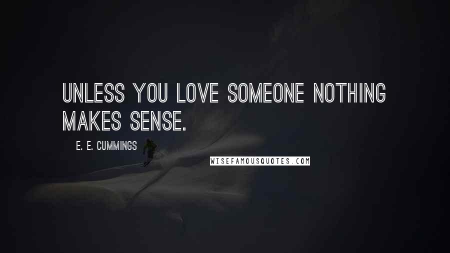 E. E. Cummings Quotes: Unless you love someone nothing makes sense.