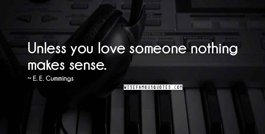 E. E. Cummings Quotes: Unless you love someone nothing makes sense.